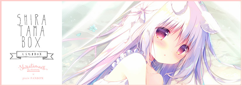 SHIRATAMA BOX/PIXIV FANBOX